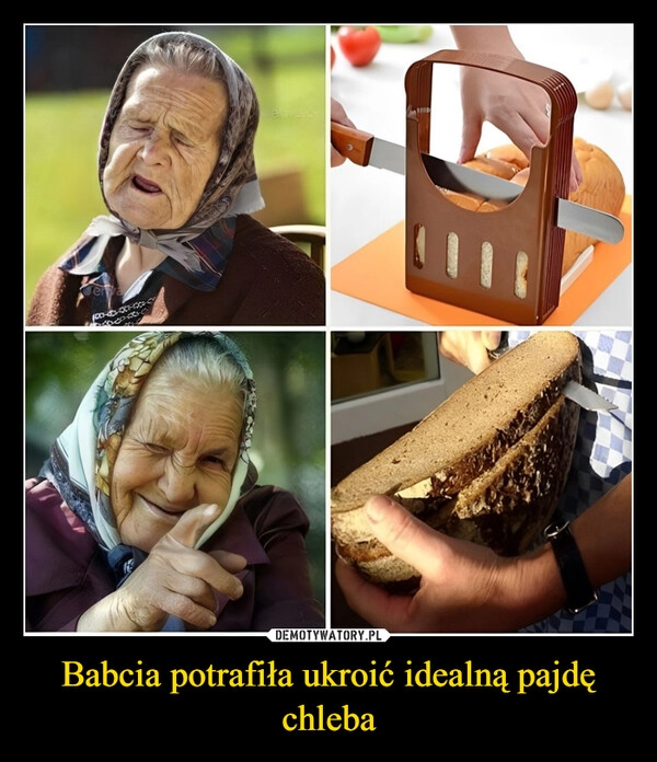 
    Babcia potrafiła ukroić idealną pajdę chleba