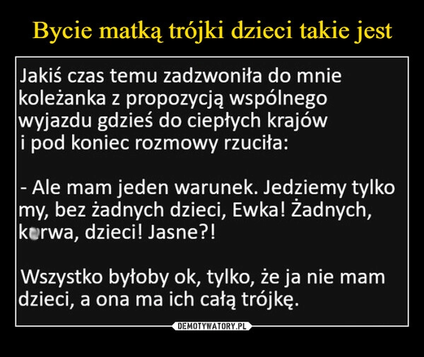 
    
Bycie matką trójki dzieci takie jest 