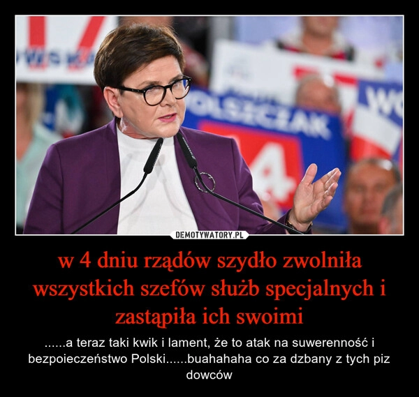 
    w 4 dniu rządów szydło zwolniła wszystkich szefów służb specjalnych i zastąpiła ich swoimi