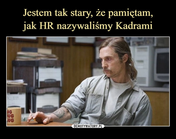 
    Jestem tak stary, że pamiętam,
jak HR nazywaliśmy Kadrami