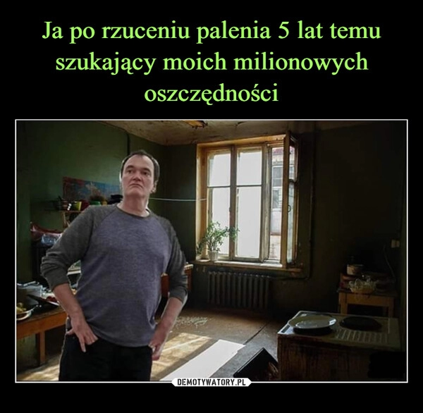 
    Ja po rzuceniu palenia 5 lat temu szukający moich milionowych oszczędności