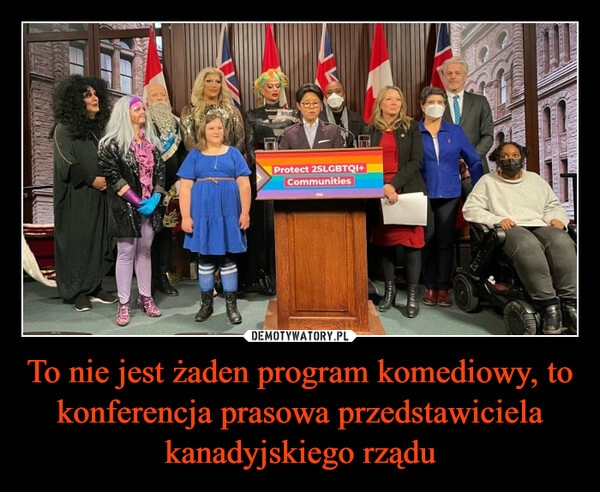 
    To nie jest żaden program komediowy, to konferencja prasowa przedstawiciela kanadyjskiego rządu