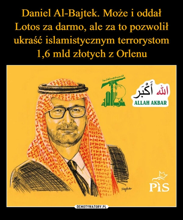 
    Daniel Al-Bajtek. Może i oddał Lotos za darmo, ale za to pozwolił ukraść islamistycznym terrorystom 1,6 mld złotych z Orlenu