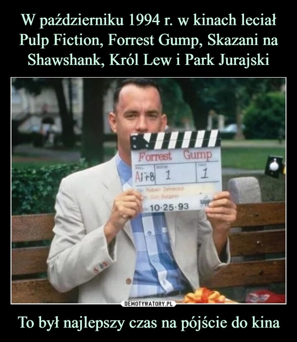 
    W październiku 1994 r. w kinach leciał Pulp Fiction, Forrest Gump, Skazani na Shawshank, Król Lew i Park Jurajski To był najlepszy czas na pójście do kina