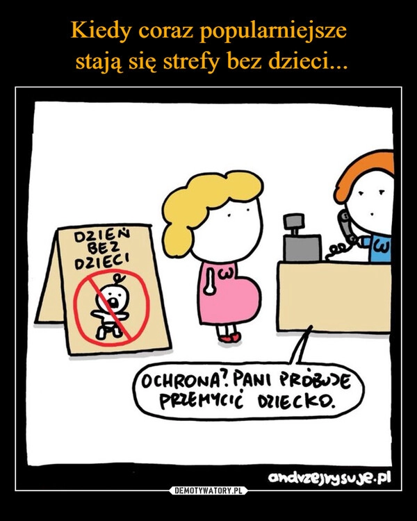 
    Kiedy coraz popularniejsze
 stają się strefy bez dzieci...