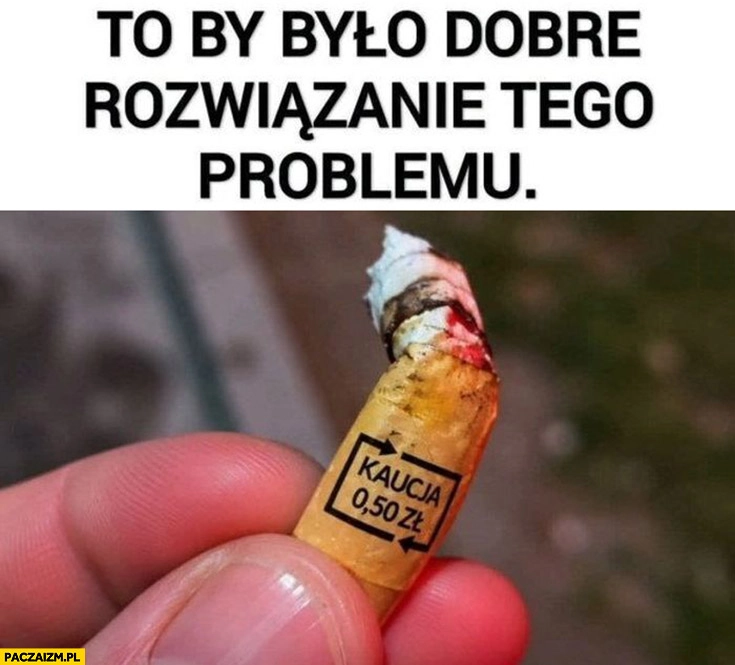 
    Kaucja na pety niedopałki to by było dobre rozwiązanie tego problemu