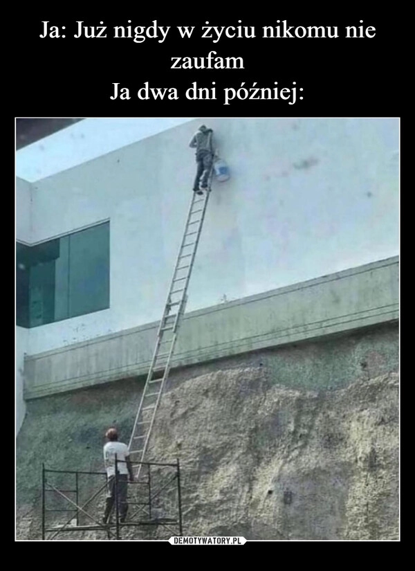 
    Ja: Już nigdy w życiu nikomu nie zaufam
Ja dwa dni później: