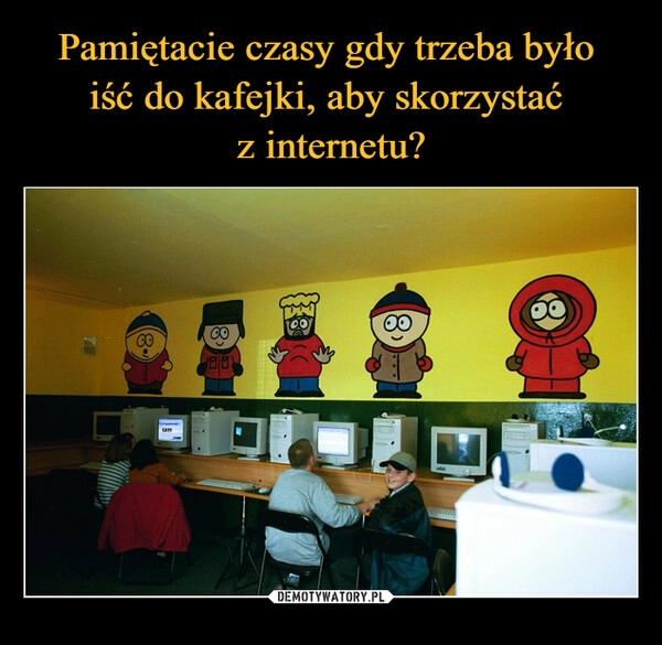 
    Pamiętacie czasy gdy trzeba było 
iść do kafejki, aby skorzystać 
z internetu?