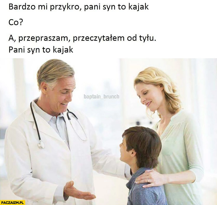 
    Bardzo mi przykro, pani syn to kajak. Co? Przepraszam, przeczytałem od tyłu, Pani syn to kajak