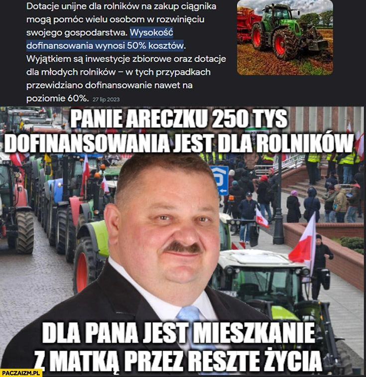 
    Panie Areczku 250 tys dofinansowania jest dla rolników dla pana jest mieszkanie z matka przez resztę życia