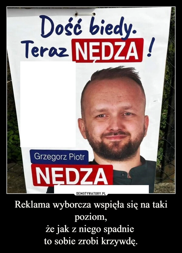 
    Reklama wyborcza wspięła się na taki poziom,
że jak z niego spadnie 
to sobie zrobi krzywdę.