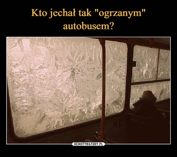 
    
Kto jechał tak "ogrzanym" autobusem? 