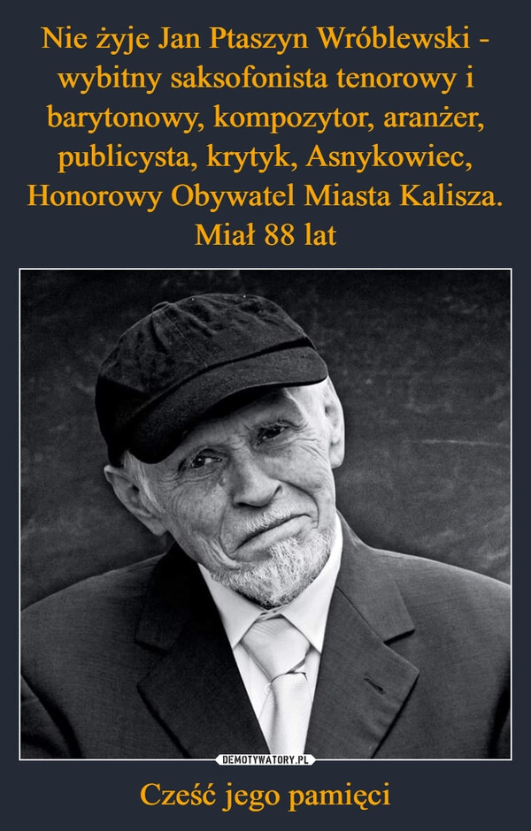 
    Nie żyje Jan Ptaszyn Wróblewski - wybitny saksofonista tenorowy i barytonowy, kompozytor, aranżer, publicysta, krytyk, Asnykowiec, Honorowy Obywatel Miasta Kalisza. Miał 88 lat Cześć jego pamięci