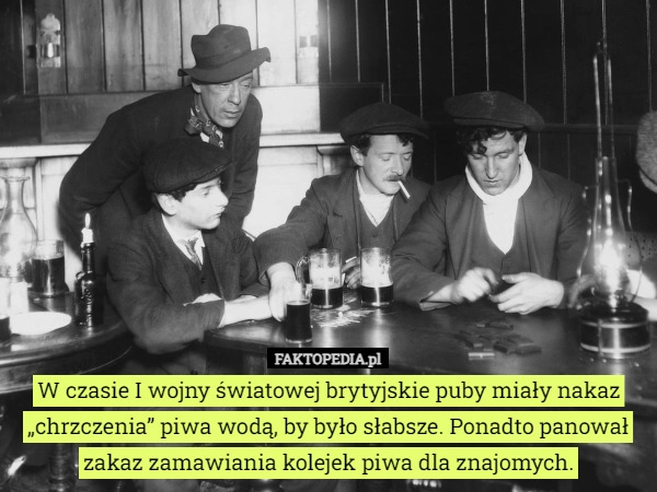 
    W czasie I wojny światowej brytyjskie puby miały nakaz „chrzczenia” piwa