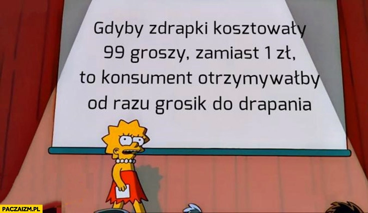 
    Gdyby zdrapki kosztowały 99 groszy zamiast 1 zł to konsument otrzymywałby od razu grosik do drapania