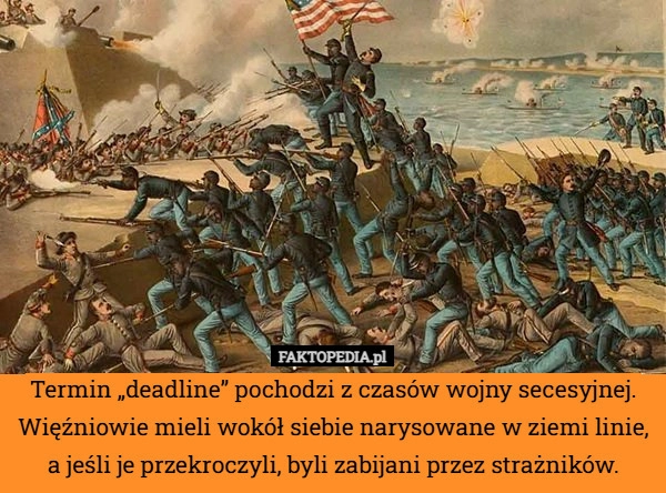 Termin „deadline” pochodzi z czasów wojny secesyjnej. Więźniowie mieli wokół