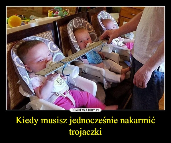 
    Kiedy musisz jednocześnie nakarmić trojaczki