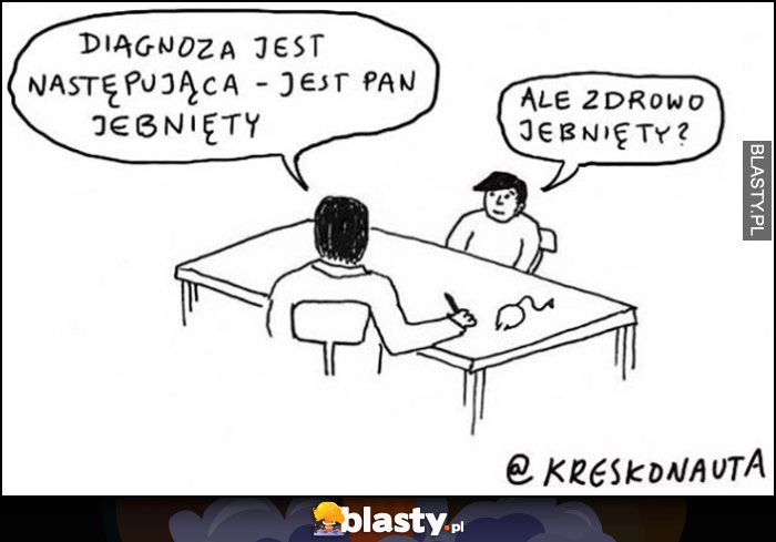 
    Diagnoza jest następująca: jest pan jebnięty, ale zdrowo jebnięty? Lekarz pacjent kreskonauta