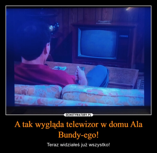 
    A tak wygląda telewizor w domu Ala Bundy-ego! 