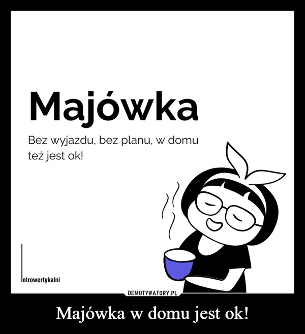 
    Majówka w domu jest ok!