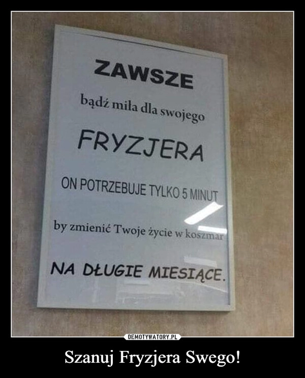 
    Szanuj Fryzjera Swego!