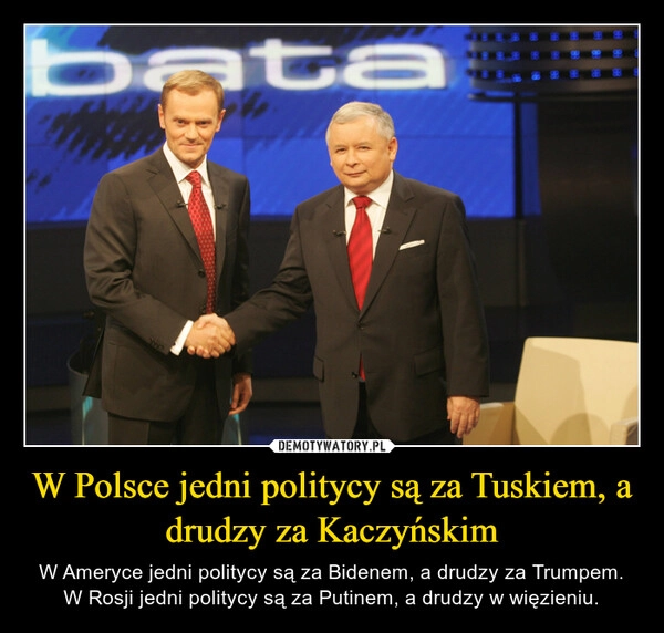 
    W Polsce jedni politycy są za Tuskiem, a drudzy za Kaczyńskim