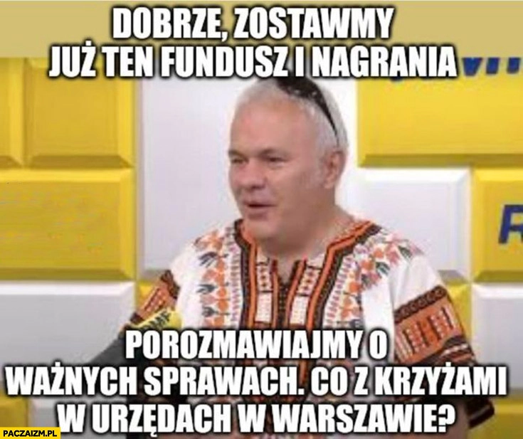 
    Mazurek dobrze zostawmy ten fundusz sprawiedliwości i nagrania porozmawiajmy o ważnych sprawach co z krzyżami w urzędach w Warszawie?