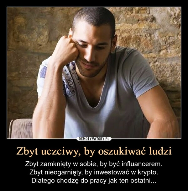 
    Zbyt uczciwy, by oszukiwać ludzi