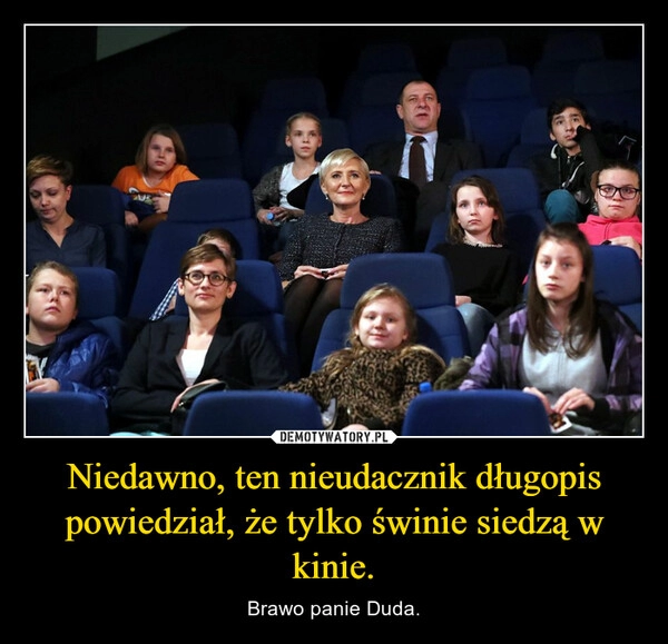 
    Niedawno, ten nieudacznik długopis powiedział, że tylko świnie siedzą w kinie.