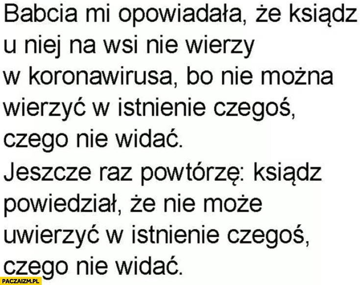 
    Ksiądz nie wierzy w koronawirusa bo nie można wierzyc w istnienie czegoś czego nie widać
