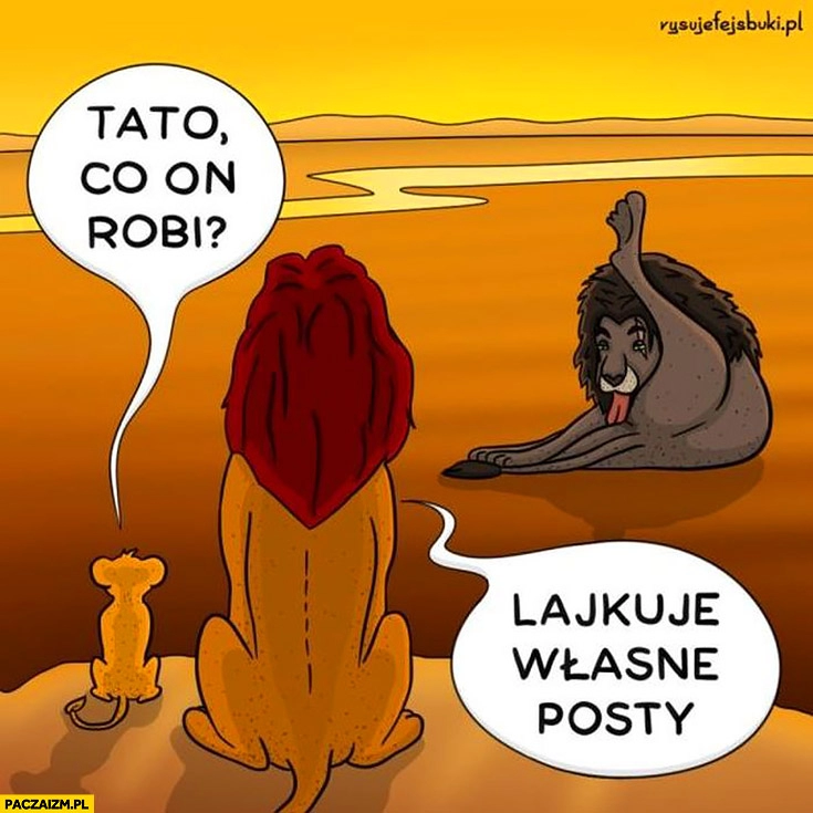 
    Tato, co on robi? Lajkuje własne posty. Lew liże sobie jajka