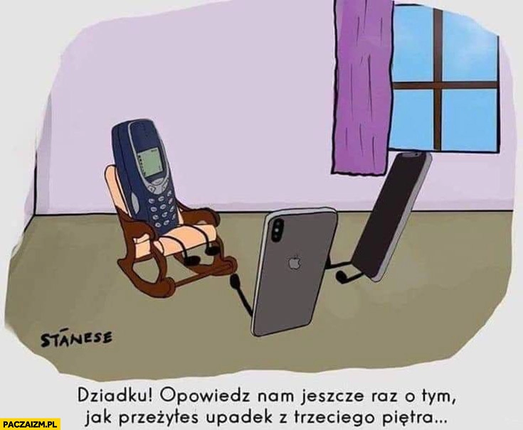 
    Nokia 3310 dziadku opowiedz nam jeszcze raz o tym jak przeżyłeś upadek z trzeciego piętra