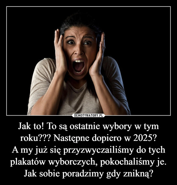 
    Jak to! To są ostatnie wybory w tym roku??? Następne dopiero w 2025?
A my już się przyzwyczailiśmy do tych plakatów wyborczych, pokochaliśmy je. Jak sobie poradzimy gdy znikną?