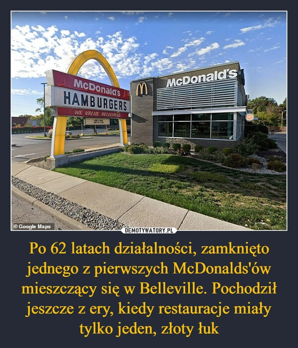 
    Po 62 latach działalności, zamknięto jednego z pierwszych McDonalds'ów mieszczący się w Belleville. Pochodził jeszcze z ery, kiedy restauracje miały tylko jeden, złoty łuk