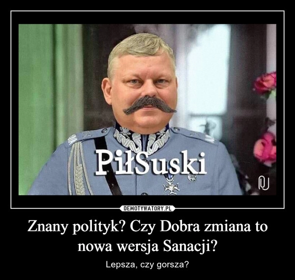 
    Znany polityk? Czy Dobra zmiana to nowa wersja Sanacji?