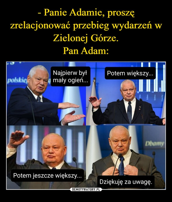 
    - Panie Adamie, proszę zrelacjonować przebieg wydarzeń w Zielonej Górze.
Pan Adam: