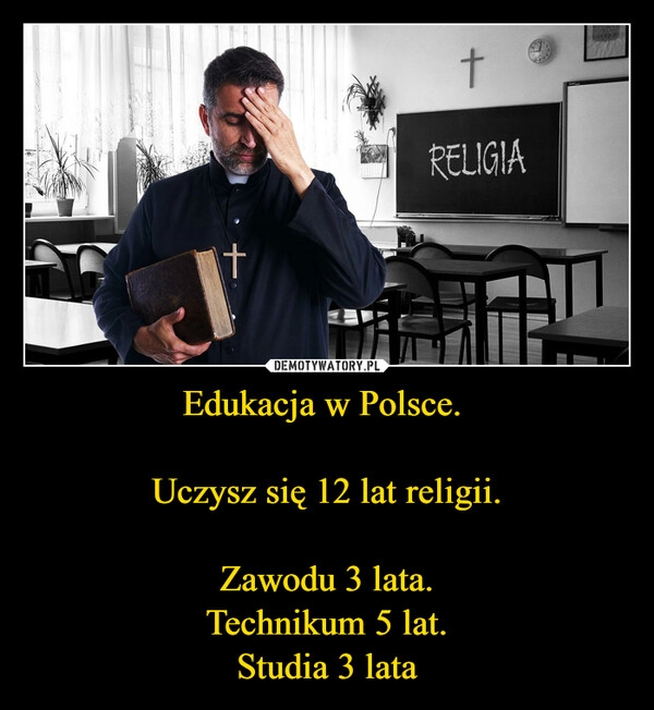 
    Edukacja w Polsce. 

Uczysz się 12 lat religii.

Zawodu 3 lata.
Technikum 5 lat.
Studia 3 lata