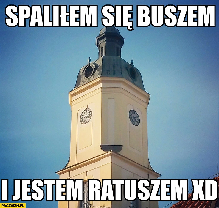 
    Spaliłem się buszem i jestem ratuszem