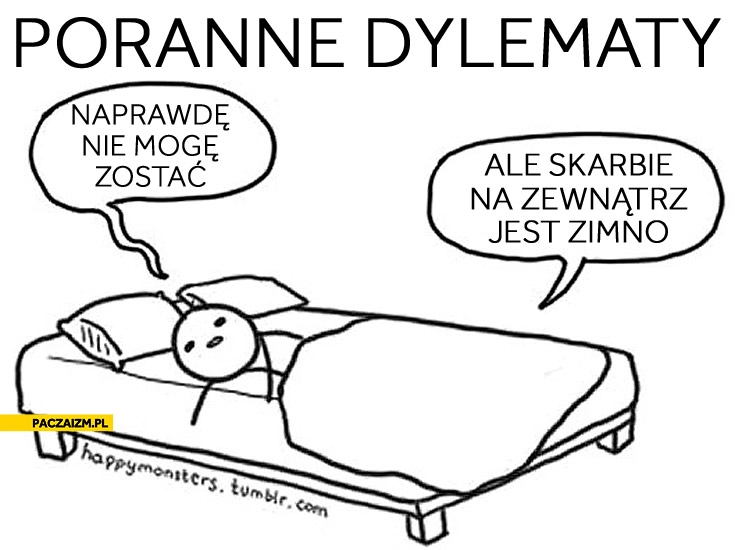 
    Poranne dylematy naprawdę nie mogę zostać skarbie ale na zewnatrz jest zimno