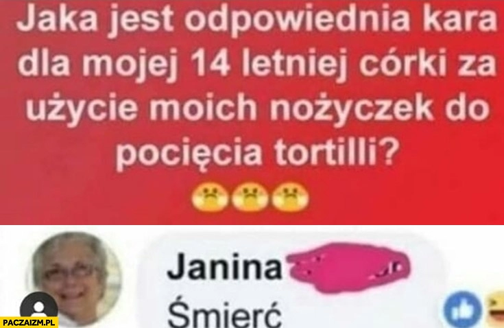 
    Jaka jest odpowiednia kara dla córki za pocięcie tortilli nożyczkami? Janina: śmierć