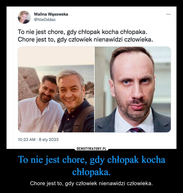 
    To nie jest chore, gdy chłopak kocha chłopaka. 