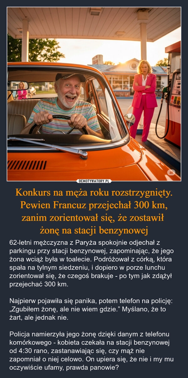 
    Konkurs na męża roku rozstrzygnięty. Pewien Francuz przejechał 300 km, zanim zorientował się, że zostawił 
żonę na stacji benzynowej