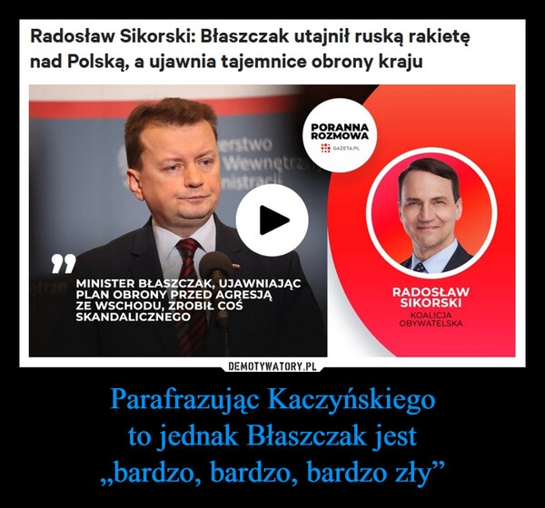 
    Parafrazując Kaczyńskiego
to jednak Błaszczak jest
„bardzo, bardzo, bardzo zły”