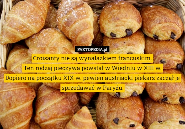 
    
			Croisanty nie są wynalazkiem francuskim.
Ten rodzaj pieczywa powstał w Wiedniu					