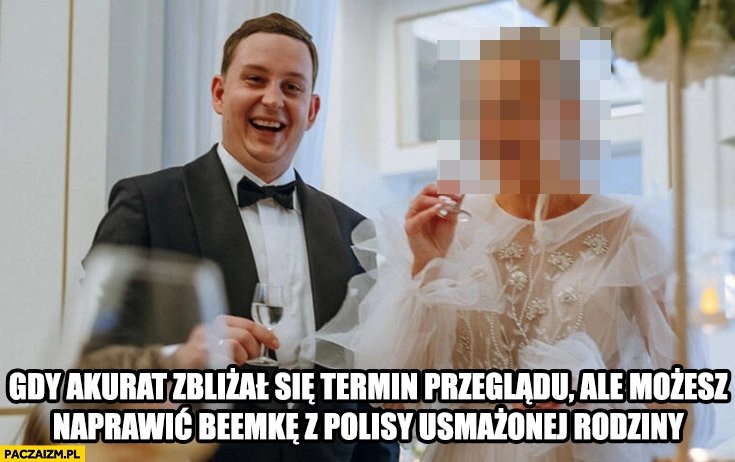 
    Sebastian Majtczak gdy akurat zbliżał się termin przeglądu ale możesz naprawić beemke z polisy usmażonej rodziny