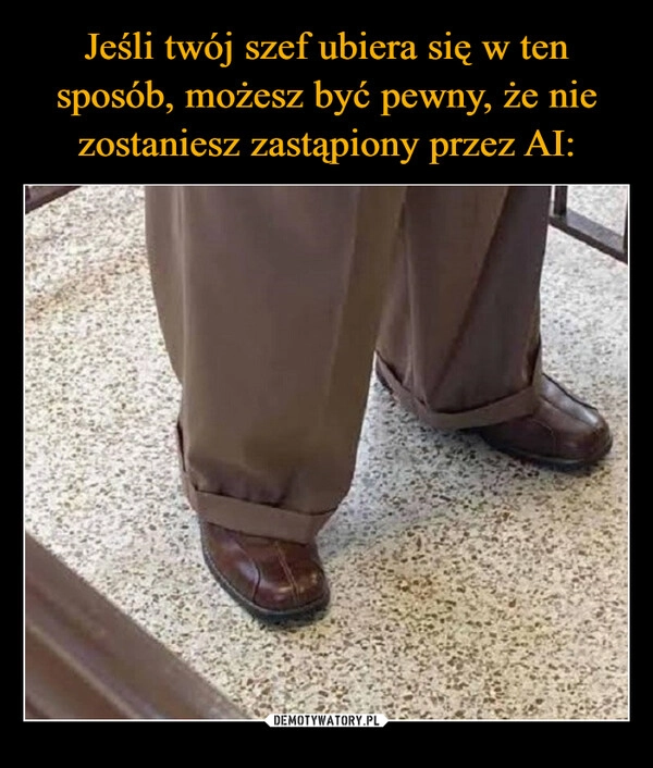 
    Jeśli twój szef ubiera się w ten sposób, możesz być pewny, że nie zostaniesz zastąpiony przez AI: