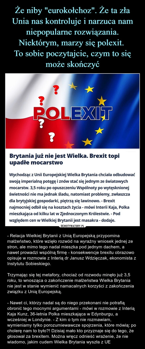 
    Że niby "eurokołchoz". Że ta zła Unia nas kontroluje i narzuca nam niepopularne rozwiązania. Niektórym, marzy się polexit. 
To sobie poczytajcie, czym to się może skończyć