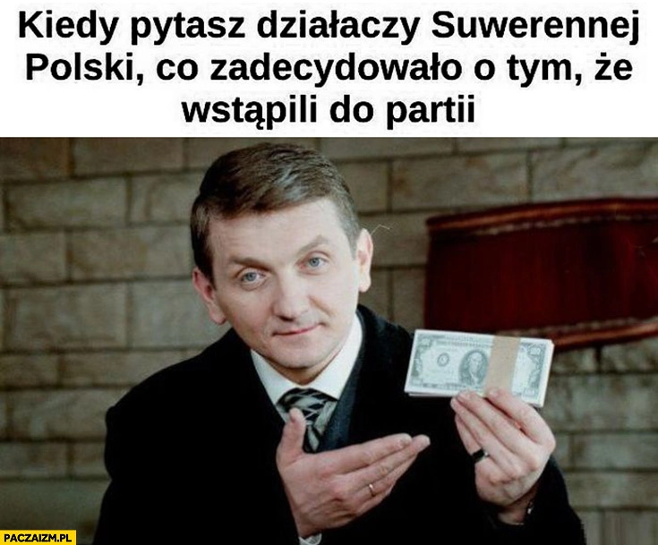 
    Janusz Tracz kiedy pytasz działaczy Suwerennej Polski co zadecydowało o tym, że wstąpili do partii pieniądze