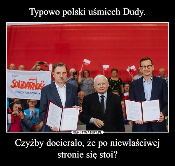 
    Typowo polski uśmiech Dudy. Czyżby docierało, że po niewłaściwej stronie się stoi?