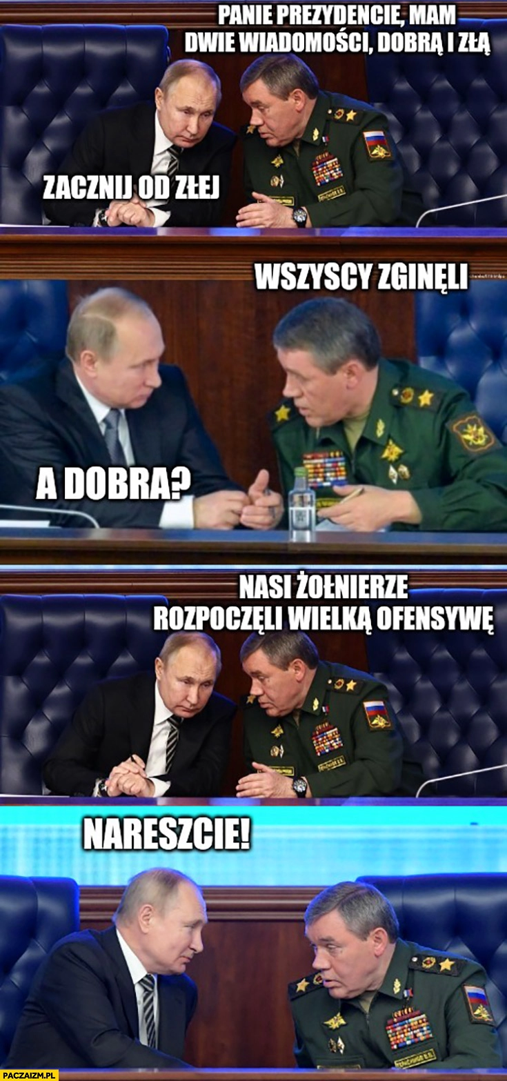 
    Putin mam wiadomości dobrą i złą: wszyscy zginęli, a dobra? Nasi żołnierze rozpoczęli wielką ofensywę, nareszcie!